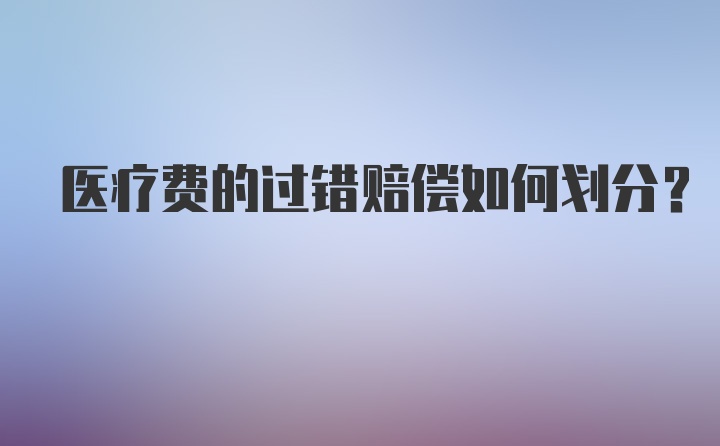 医疗费的过错赔偿如何划分？