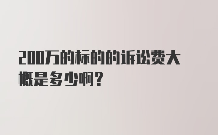 200万的标的的诉讼费大概是多少啊？