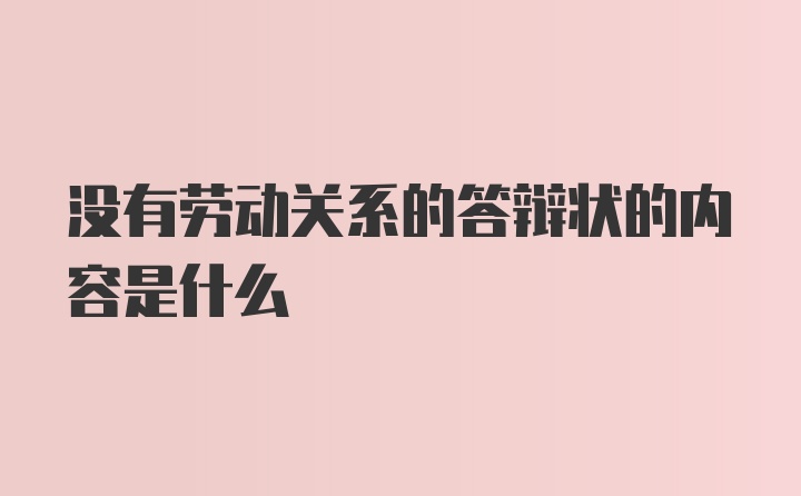 没有劳动关系的答辩状的内容是什么