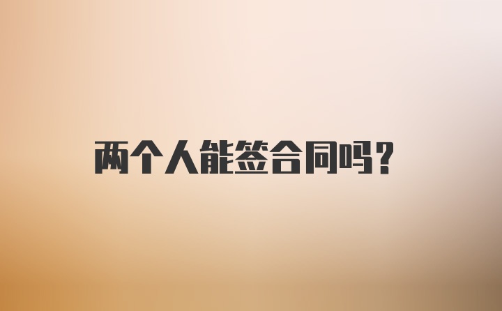 两个人能签合同吗？