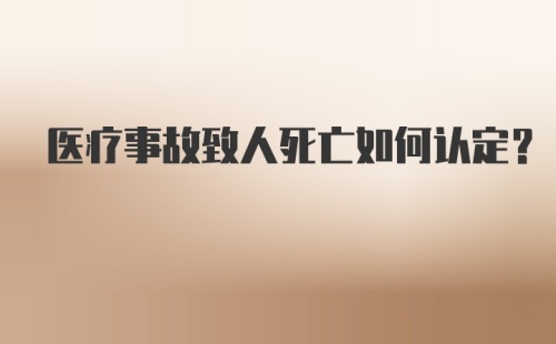 医疗事故致人死亡如何认定？