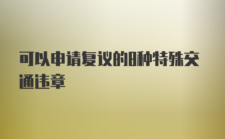 可以申请复议的8种特殊交通违章