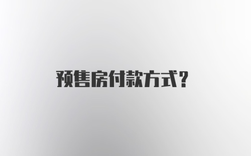 预售房付款方式？