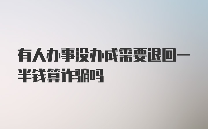 有人办事没办成需要退回一半钱算诈骗吗