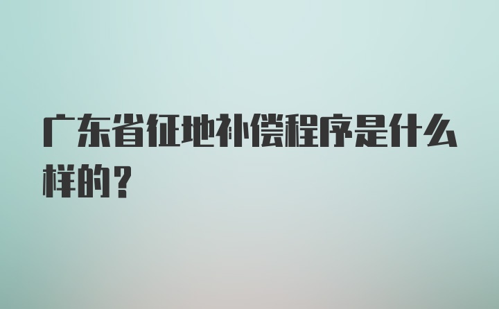 广东省征地补偿程序是什么样的？