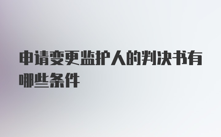 申请变更监护人的判决书有哪些条件