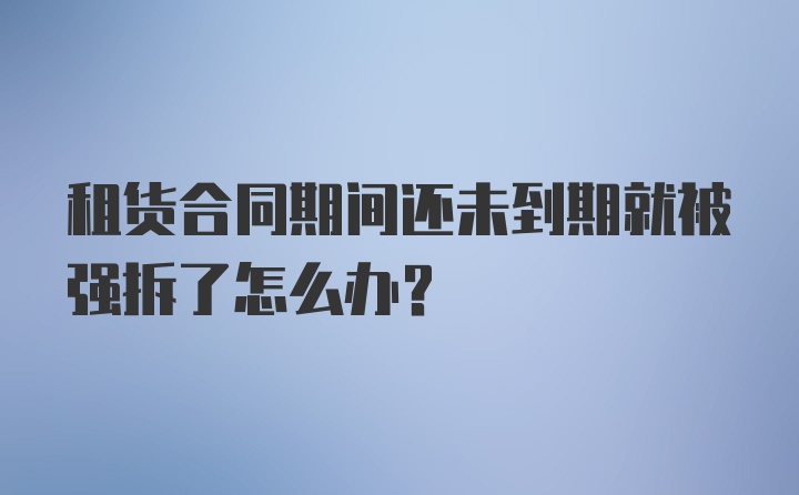 租货合同期间还未到期就被强拆了怎么办？