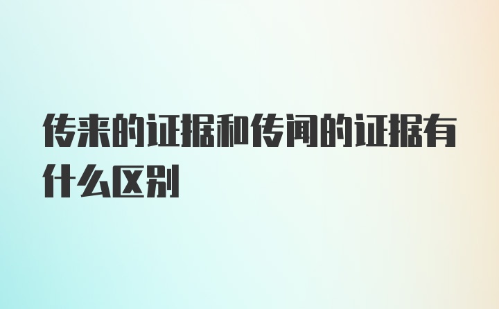 传来的证据和传闻的证据有什么区别