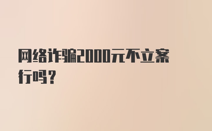 网络诈骗2000元不立案行吗?