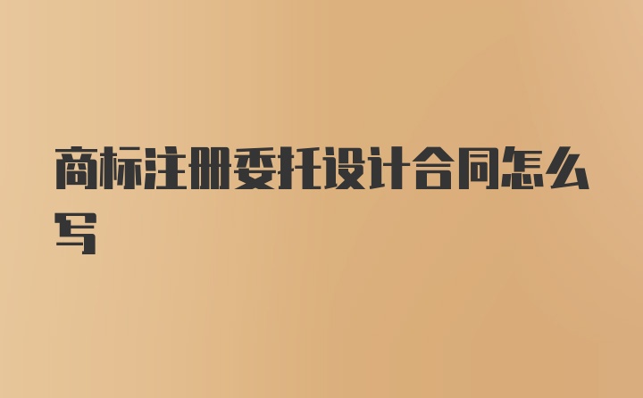 商标注册委托设计合同怎么写