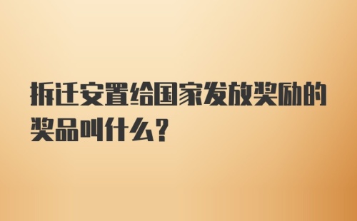 拆迁安置给国家发放奖励的奖品叫什么？