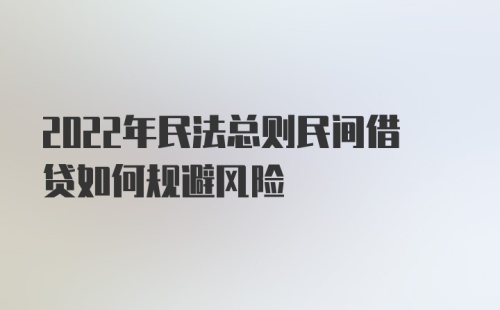 2022年民法总则民间借贷如何规避风险