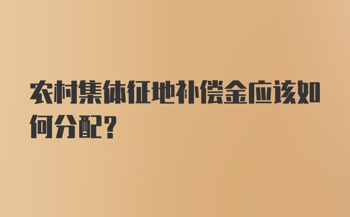 农村集体征地补偿金应该如何分配？