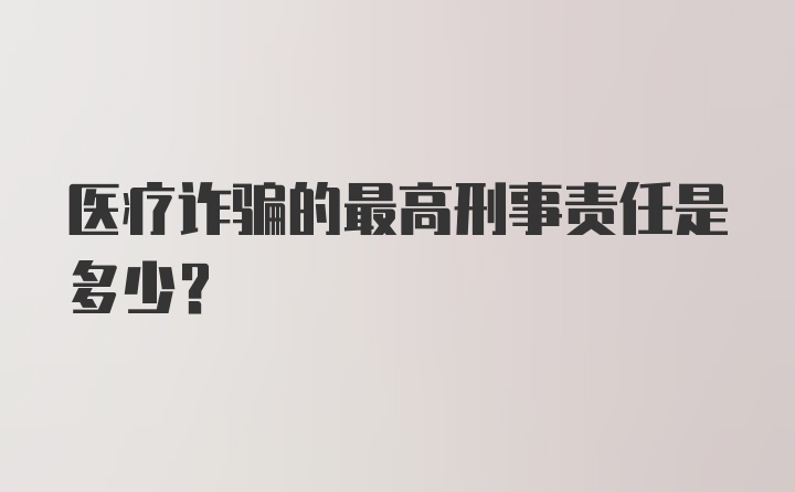 医疗诈骗的最高刑事责任是多少？