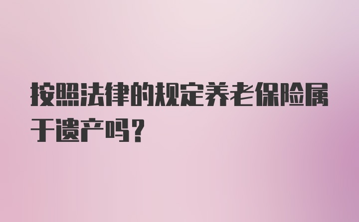 按照法律的规定养老保险属于遗产吗？