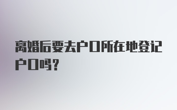 离婚后要去户口所在地登记户口吗？