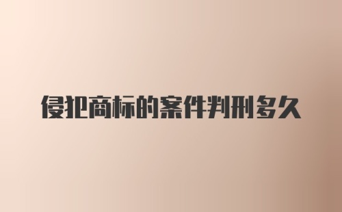 侵犯商标的案件判刑多久