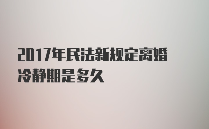 2017年民法新规定离婚冷静期是多久