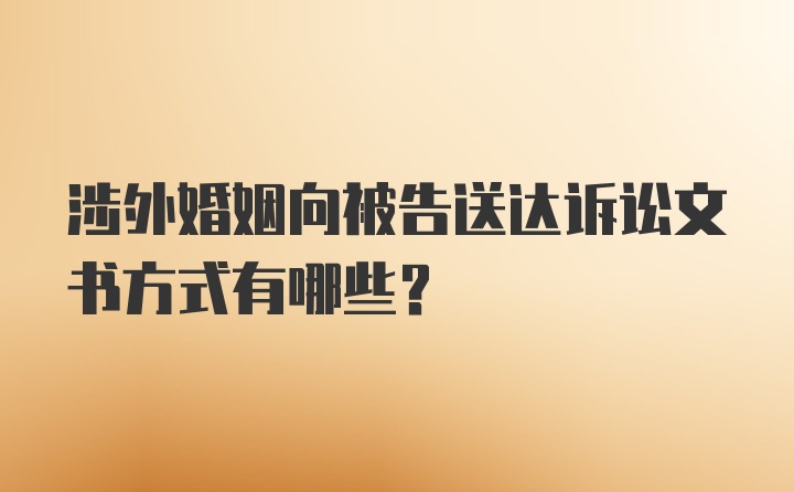 涉外婚姻向被告送达诉讼文书方式有哪些？