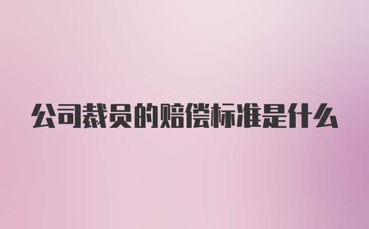 公司裁员的赔偿标准是什么