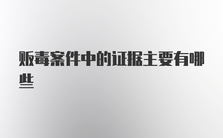 贩毒案件中的证据主要有哪些