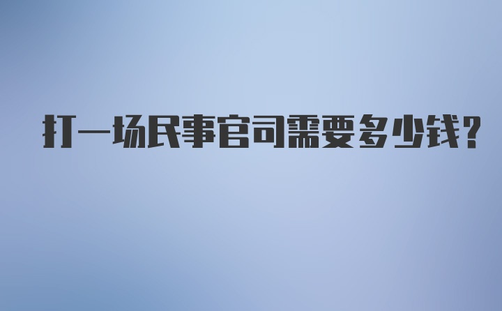 打一场民事官司需要多少钱？