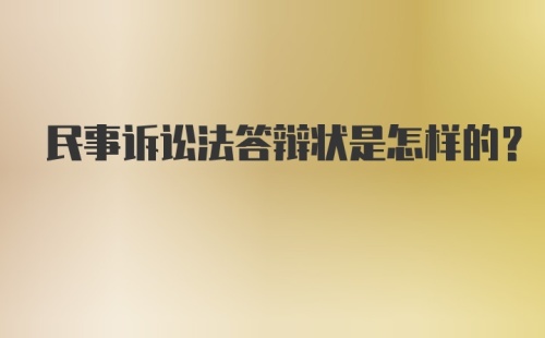 民事诉讼法答辩状是怎样的？