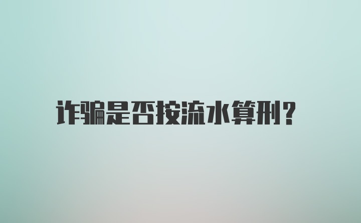 诈骗是否按流水算刑？