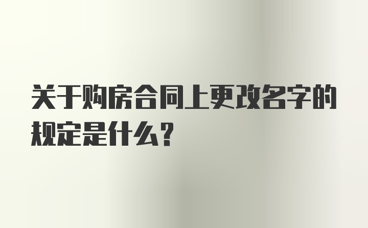 关于购房合同上更改名字的规定是什么？