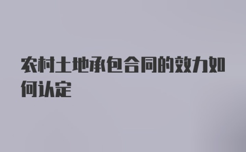 农村土地承包合同的效力如何认定