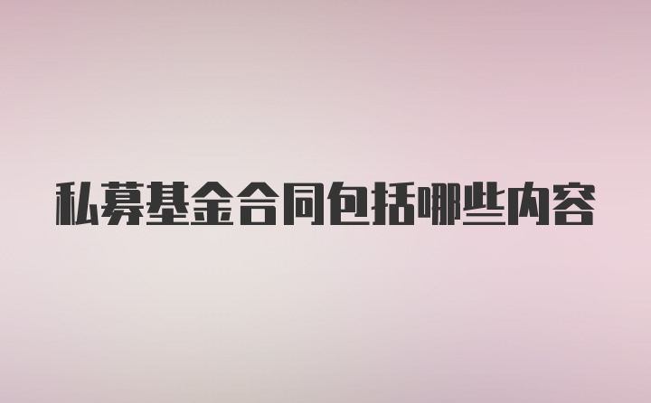 私募基金合同包括哪些内容