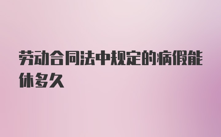 劳动合同法中规定的病假能休多久