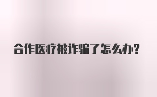 合作医疗被诈骗了怎么办？