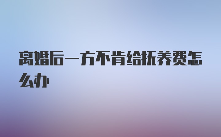 离婚后一方不肯给抚养费怎么办