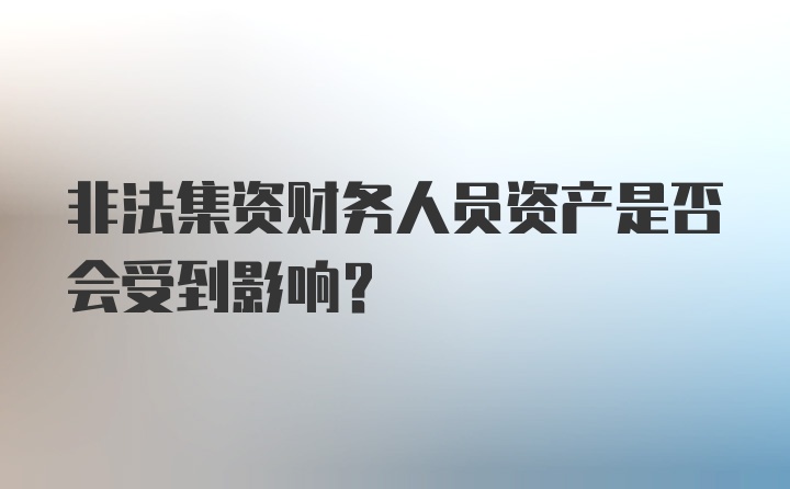 非法集资财务人员资产是否会受到影响?