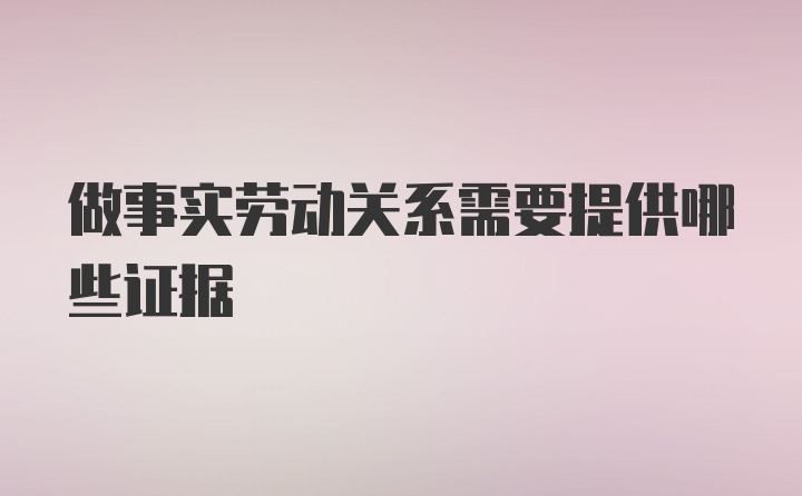 做事实劳动关系需要提供哪些证据