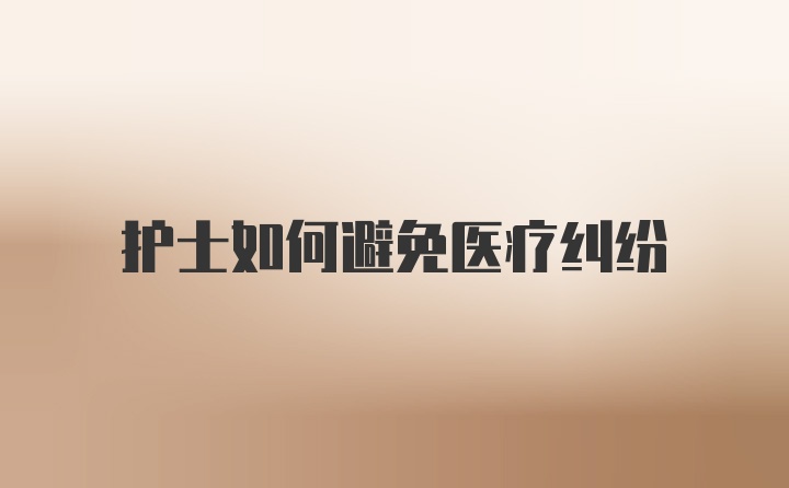 护士如何避免医疗纠纷