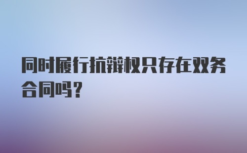 同时履行抗辩权只存在双务合同吗?