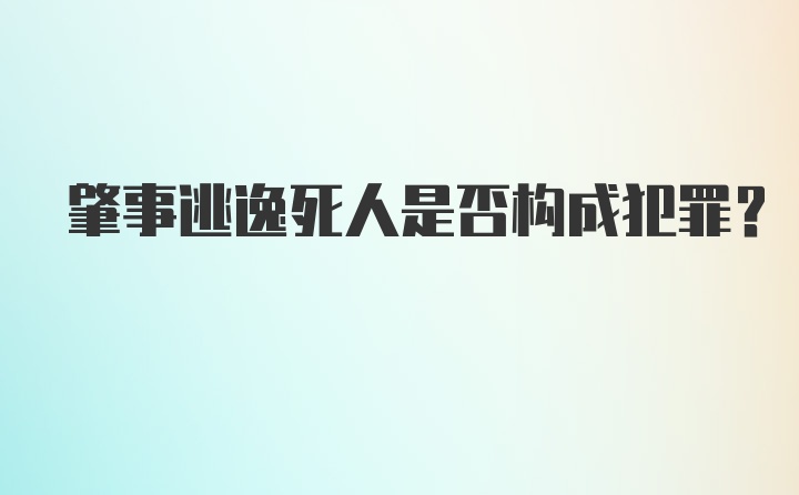 肇事逃逸死人是否构成犯罪？