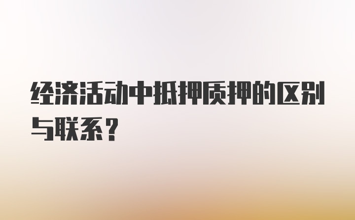 经济活动中抵押质押的区别与联系?