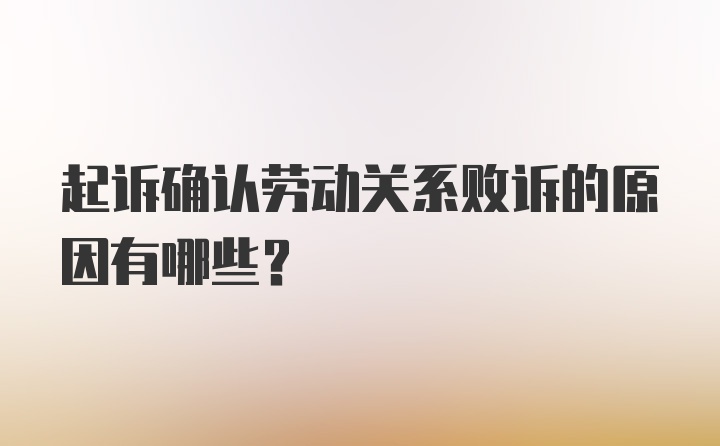 起诉确认劳动关系败诉的原因有哪些？