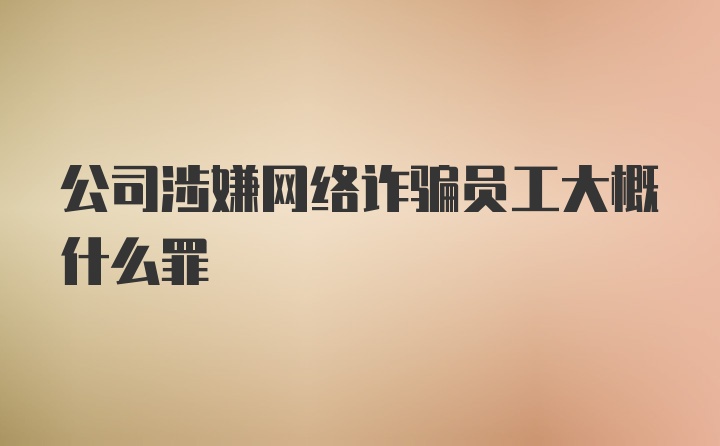 公司涉嫌网络诈骗员工大概什么罪