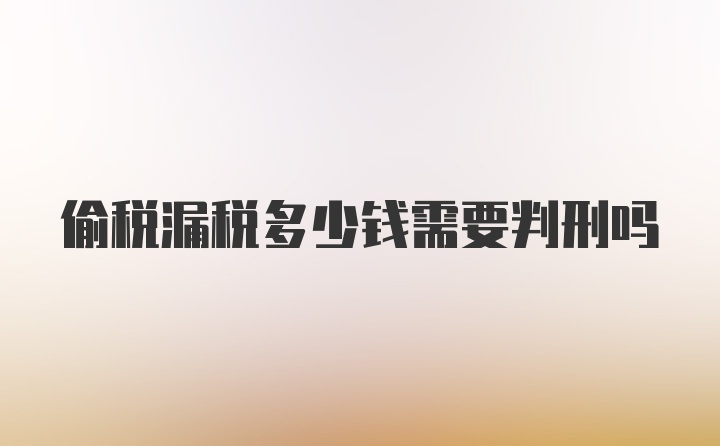 偷税漏税多少钱需要判刑吗