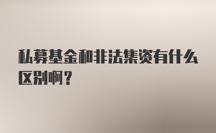 私募基金和非法集资有什么区别啊？