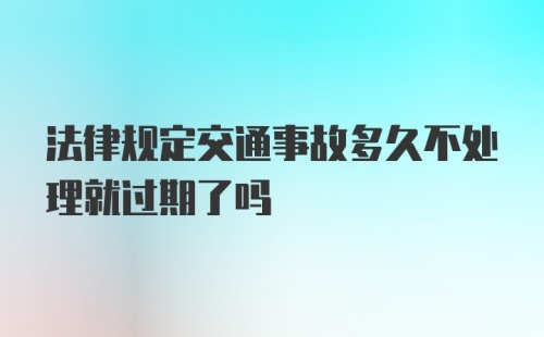 法律规定交通事故多久不处理就过期了吗