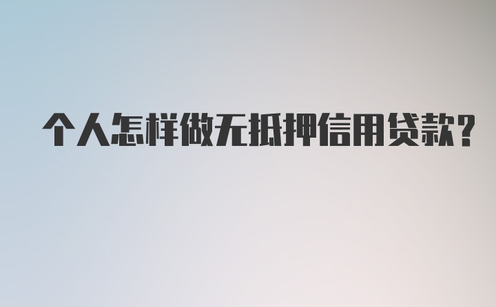 个人怎样做无抵押信用贷款？