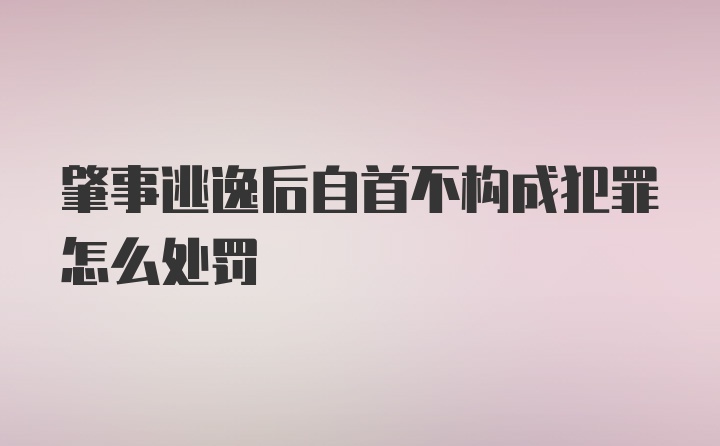 肇事逃逸后自首不构成犯罪怎么处罚