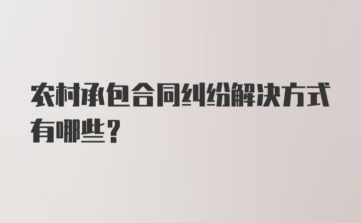 农村承包合同纠纷解决方式有哪些？