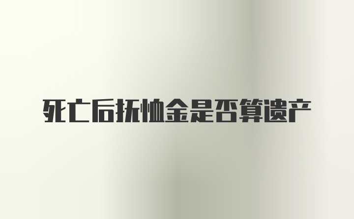 死亡后抚恤金是否算遗产