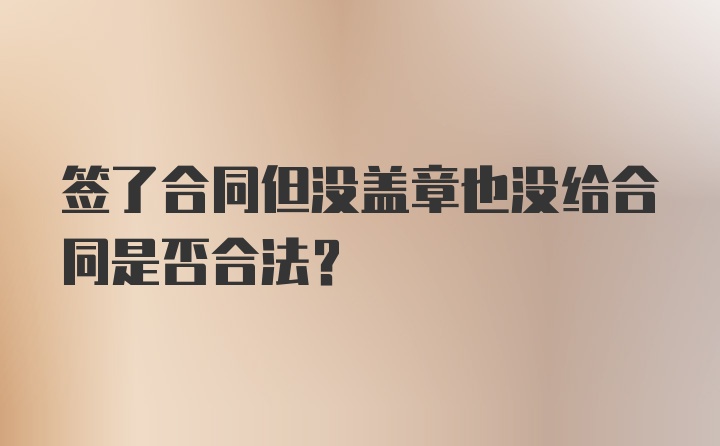 签了合同但没盖章也没给合同是否合法？